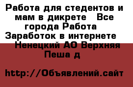 Работа для стедентов и мам в дикрете - Все города Работа » Заработок в интернете   . Ненецкий АО,Верхняя Пеша д.